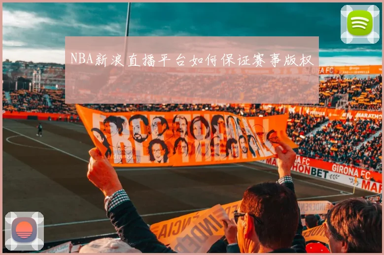 NBA新浪直播平台如何保证赛事版权