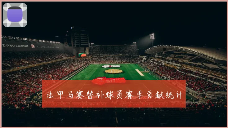 法甲马赛替补球员赛季贡献统计