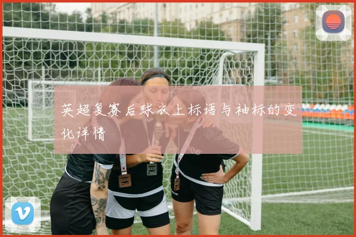 英超复赛后球衣上标语与袖标的变化详情