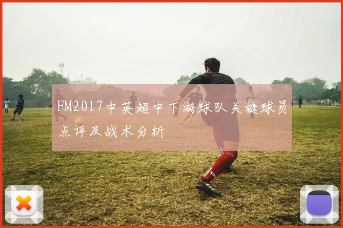 FM2017中英超中下游球队关键球员点评及战术分析