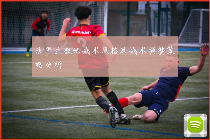 法甲主教练战术风格及战术调整策略分析