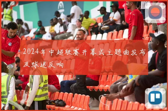 2024年中超联赛开幕式主题曲发布及球迷反响