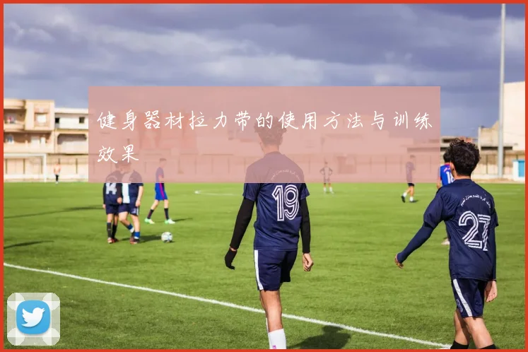 健身器材拉力带的使用方法与训练效果