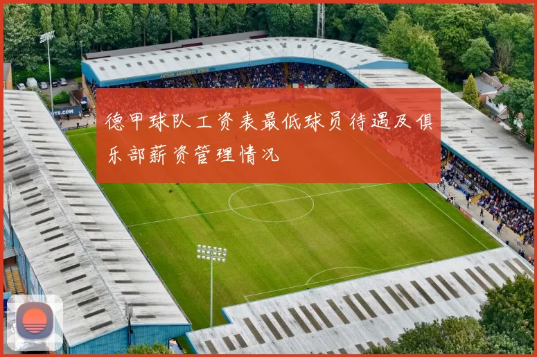 德甲球队工资表最低球员待遇及俱乐部薪资管理情况