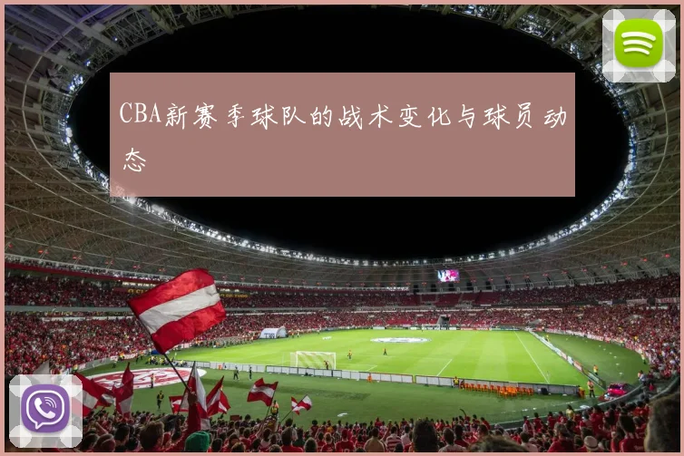 CBA新赛季球队的战术变化与球员动态
