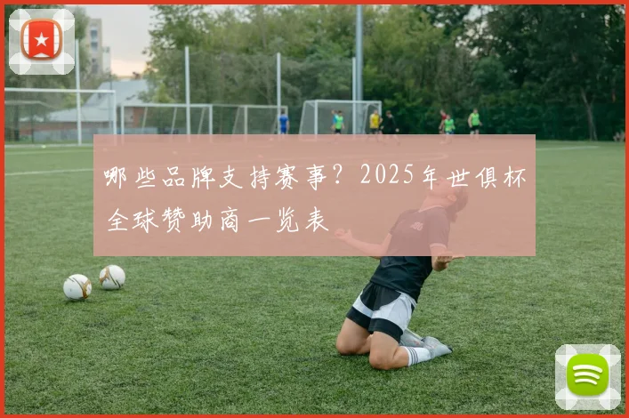 哪些品牌支持赛事？2025年世俱杯全球赞助商一览表