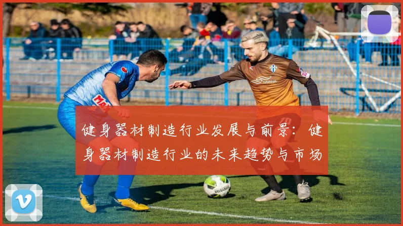 健身器材制造行业发展与前景：健身器材制造行业的未来趋势与市场机会