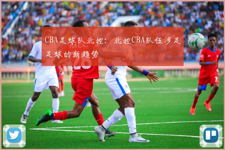 CBA足球队北控：北控CBA队伍涉足足球的新趋势