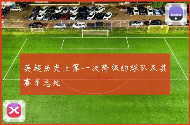 英超历史上第一次降级的球队及其赛季总结